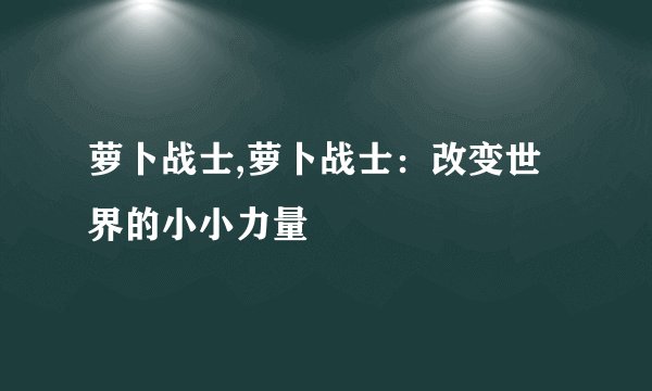 萝卜战士,萝卜战士：改变世界的小小力量