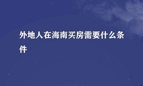 外地人在海南买房需要什么条件