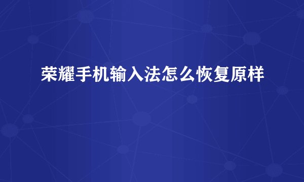 荣耀手机输入法怎么恢复原样