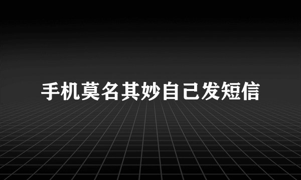 手机莫名其妙自己发短信