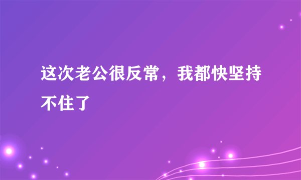 这次老公很反常，我都快坚持不住了