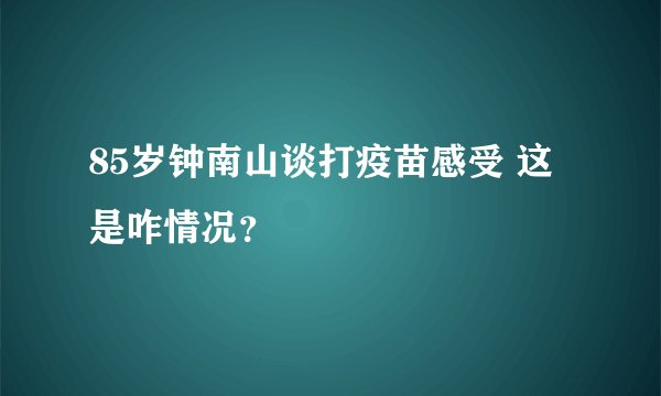 85岁钟南山谈打疫苗感受 这是咋情况？