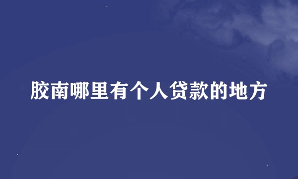 胶南哪里有个人贷款的地方