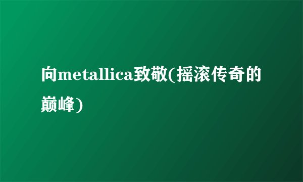 向metallica致敬(摇滚传奇的巅峰)