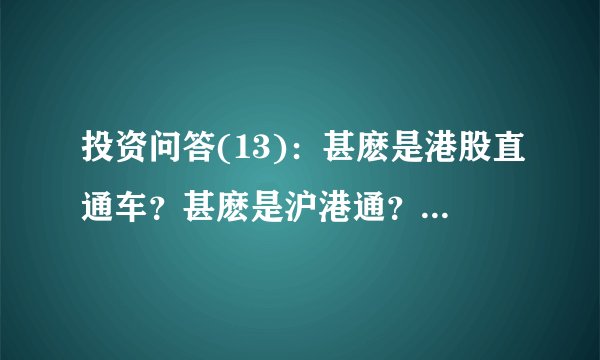 投资问答(13)：甚麽是港股直通车？甚麽是沪港通？│脱苦海