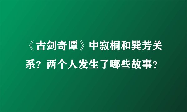 《古剑奇谭》中寂桐和巽芳关系？两个人发生了哪些故事？