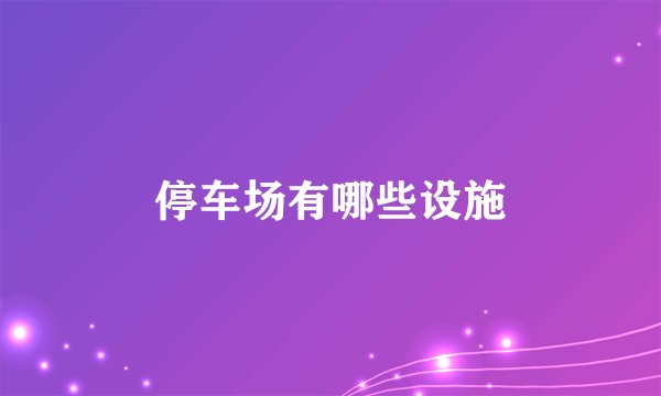 停车场有哪些设施