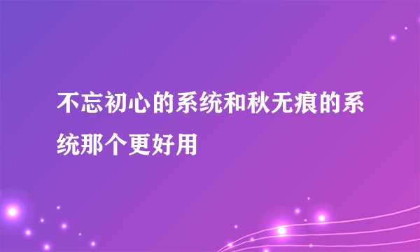 不忘初心的系统和秋无痕的系统那个更好用