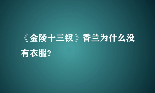 《金陵十三钗》香兰为什么没有衣服?