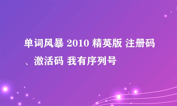 单词风暴 2010 精英版 注册码、激活码 我有序列号