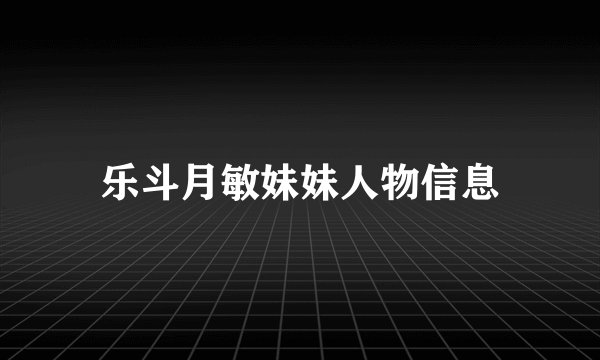 乐斗月敏妹妹人物信息