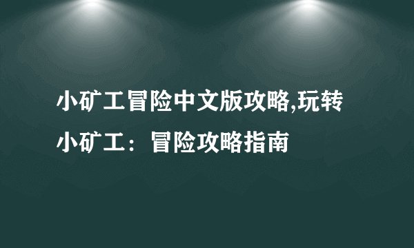 小矿工冒险中文版攻略,玩转小矿工：冒险攻略指南