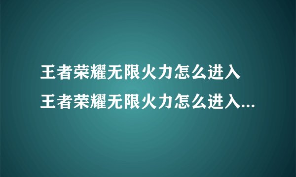 王者荣耀无限火力怎么进入 王者荣耀无限火力怎么进入2021