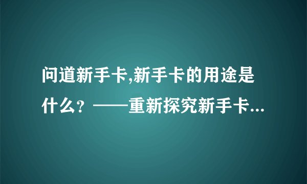 问道新手卡,新手卡的用途是什么？——重新探究新手卡，了解其实际作用