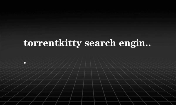 torrentkitty search engine是什么东西啊?