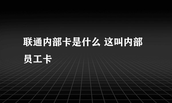 联通内部卡是什么 这叫内部员工卡