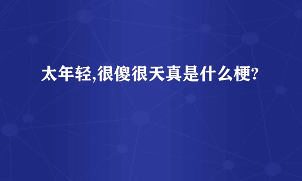 太年轻,很傻很天真是什么梗?