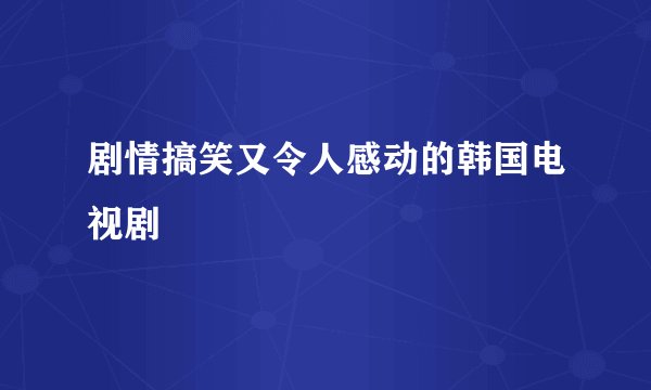 剧情搞笑又令人感动的韩国电视剧