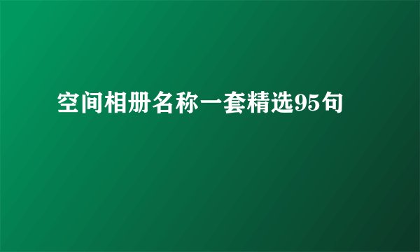 空间相册名称一套精选95句