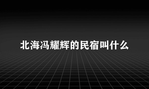 北海冯耀辉的民宿叫什么