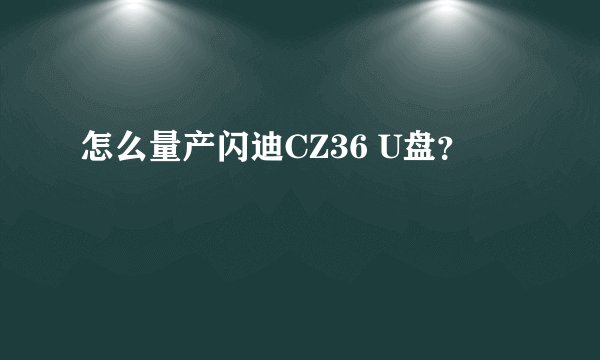 怎么量产闪迪CZ36 U盘？