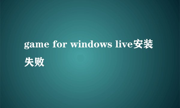 game for windows live安装失败