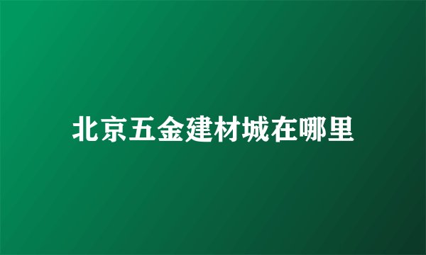 北京五金建材城在哪里