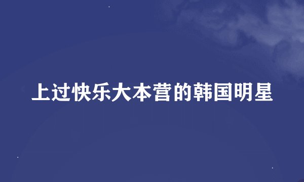 上过快乐大本营的韩国明星