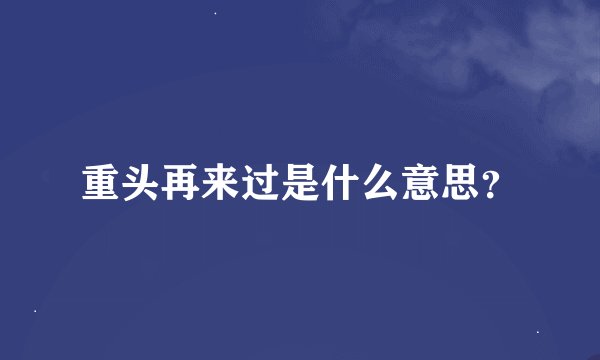 重头再来过是什么意思？