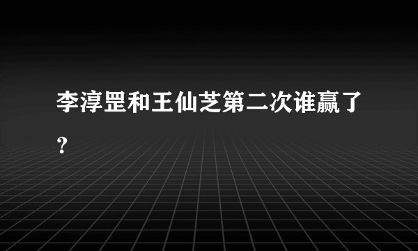 李淳罡和王仙芝第二次谁赢了？