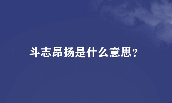 斗志昂扬是什么意思？