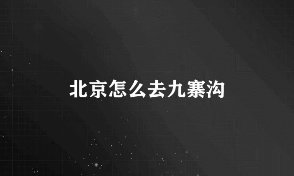 北京怎么去九寨沟