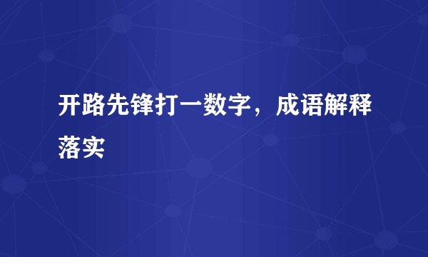 开路先锋打一数字，成语解释落实