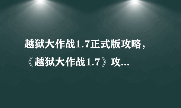 越狱大作战1.7正式版攻略，《越狱大作战1.7》攻略：破解所有关卡的必备技能
