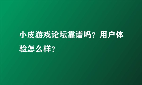 小皮游戏论坛靠谱吗？用户体验怎么样？