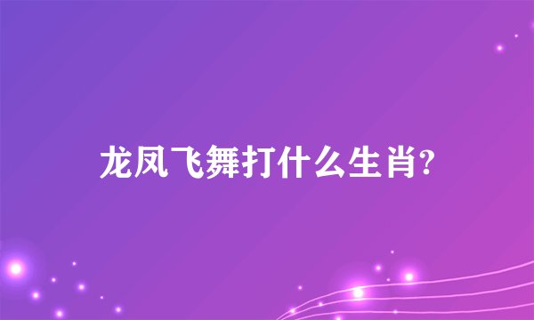 龙凤飞舞打什么生肖?