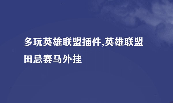 多玩英雄联盟插件,英雄联盟田忌赛马外挂