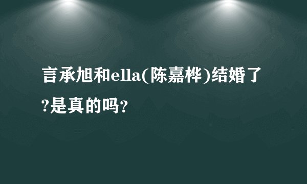 言承旭和ella(陈嘉桦)结婚了?是真的吗？