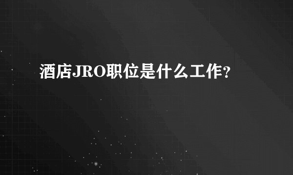 酒店JRO职位是什么工作？