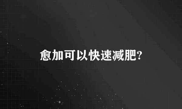 愈加可以快速减肥?
