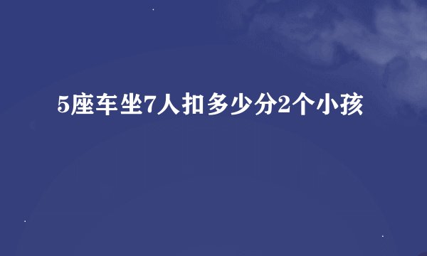 5座车坐7人扣多少分2个小孩