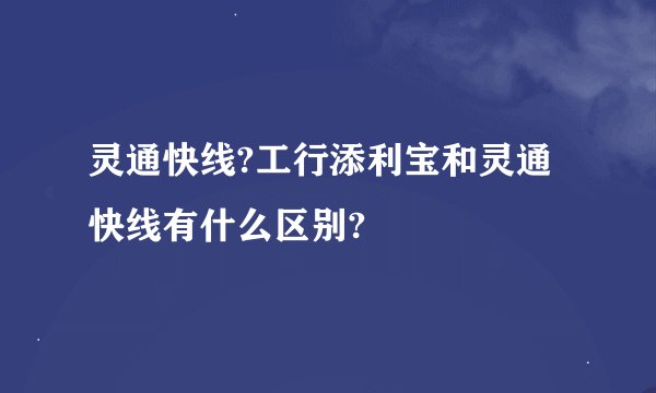 灵通快线?工行添利宝和灵通快线有什么区别?