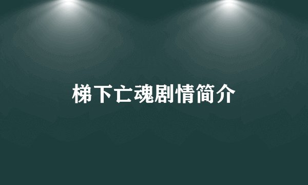 梯下亡魂剧情简介