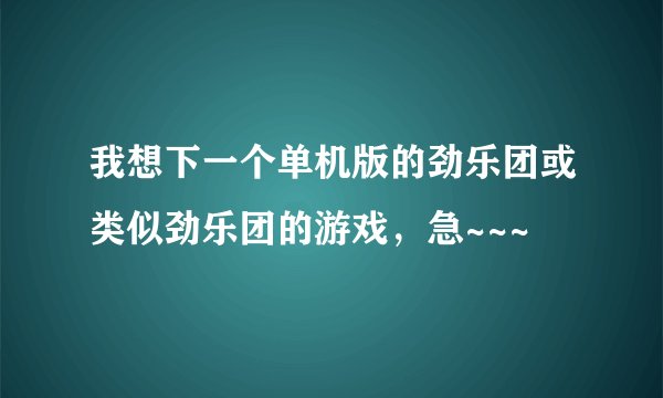 我想下一个单机版的劲乐团或类似劲乐团的游戏，急~~~
