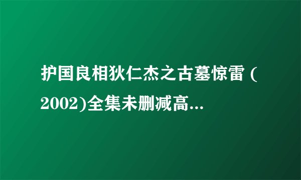 护国良相狄仁杰之古墓惊雷 (2002)全集未删减高清版免费下载