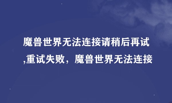 魔兽世界无法连接请稍后再试,重试失败，魔兽世界无法连接
