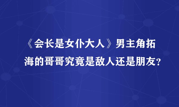 《会长是女仆大人》男主角拓海的哥哥究竟是敌人还是朋友？