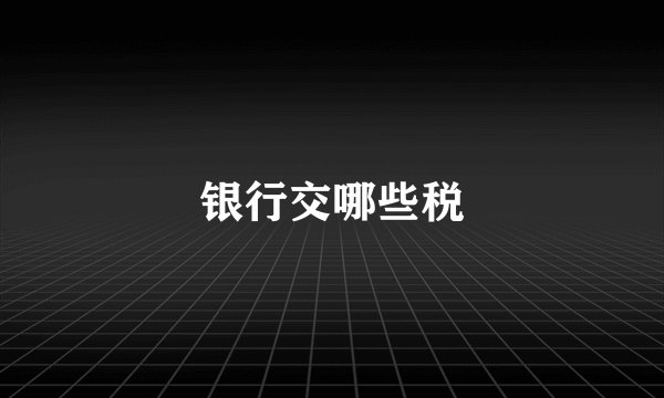 银行交哪些税