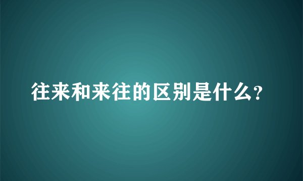 往来和来往的区别是什么？