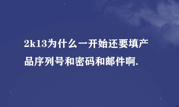 2k13为什么一开始还要填产品序列号和密码和邮件啊.
